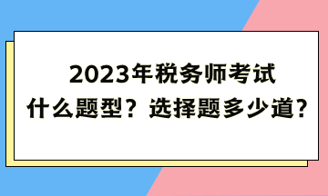 2023年稅務(wù)師考試什么題型？選擇題多少道？