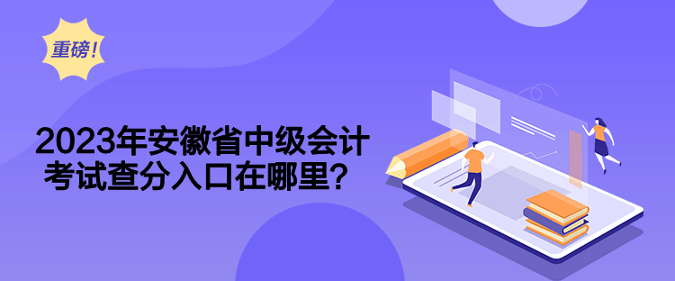 2023年安徽省中級(jí)會(huì)計(jì)考試查分入口在哪里？