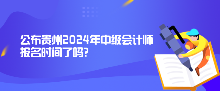 公布貴州2024年中級(jí)會(huì)計(jì)師報(bào)名時(shí)間了嗎？