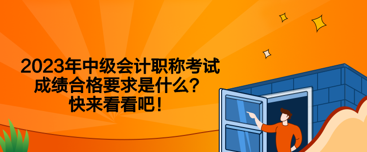 2023年中級會計職稱考試成績合格要求是什么？快來看看吧！