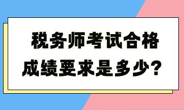 稅務(wù)師考試合格成績要求是多少？