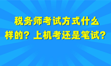 稅務(wù)師考試方式是什么樣的？上機考試還是筆試？