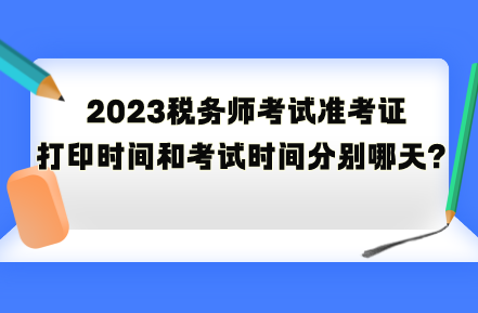 2023稅務(wù)師考試準(zhǔn)考證打印時間和考試時間分別是哪天？