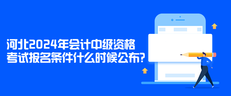 河北2024年會計中級資格考試報名條件什么時候公布？