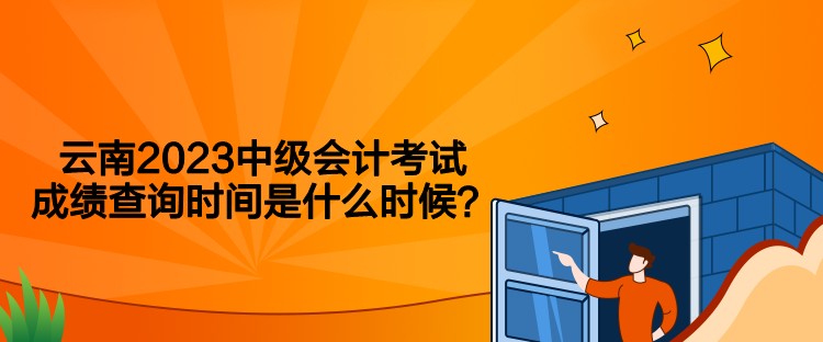 云南2023中級會計考試成績查詢時間是什么時候？