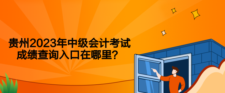 貴州2023年中級會計考試成績查詢入口在哪里？