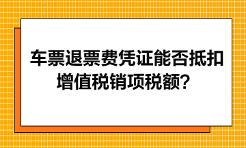 火車票退票費(fèi)憑證能否抵扣增值稅銷項(xiàng)稅額？