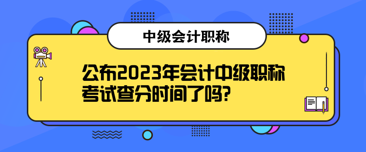 公布2023年會計中級職稱考試查分時間了嗎？