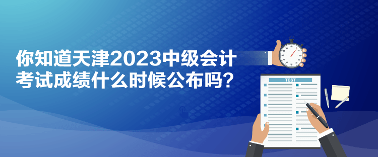 你知道天津2023中級(jí)會(huì)計(jì)考試成績(jī)什么時(shí)候公布嗎？