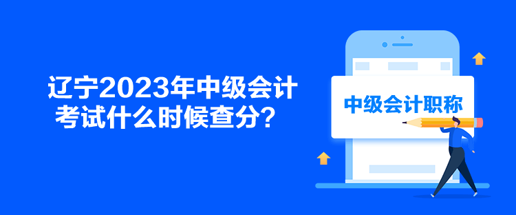 遼寧2023年中級會計考試什么時候查分？