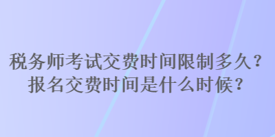 稅務(wù)師考試交費(fèi)時(shí)間限制多久？報(bào)名交費(fèi)時(shí)間是什么時(shí)候？