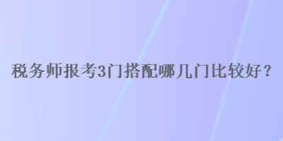 稅務師報考3門搭配哪幾門比較好？