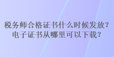 稅務師合格證書什么時候發(fā)放？電子證書從哪里可以下載？