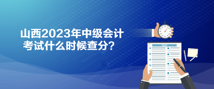 山西2023年中級(jí)會(huì)計(jì)考試什么時(shí)候查分？