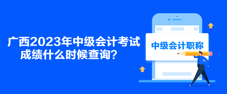 廣西2023年中級(jí)會(huì)計(jì)考試成績(jī)什么時(shí)候查詢？