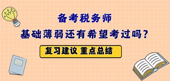 備戰(zhàn)2023年稅務(wù)師考試 基礎(chǔ)薄弱還有希望嗎？怎么復(fù)習(xí)？