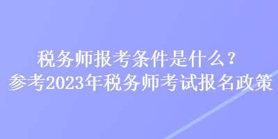 稅務(wù)師報(bào)考條件是什么？參考2023年稅務(wù)師考試報(bào)名政策