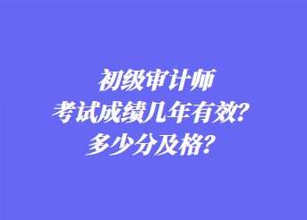 初級(jí)審計(jì)師考試成績幾年有效？多少分及格？