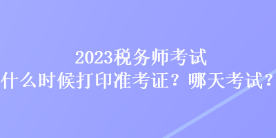 2023稅務師考試什么時候打印準考證？哪天考試？