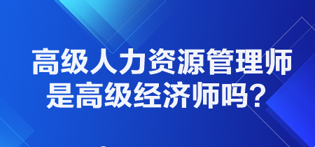 高級(jí)人力資源管理師是高級(jí)經(jīng)濟(jì)師嗎？