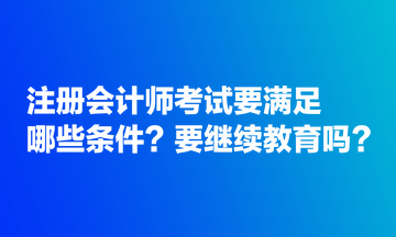 注冊(cè)會(huì)計(jì)師考試要滿足哪些條件？要繼續(xù)教育嗎？