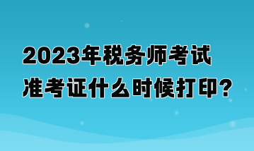 2023年稅務師考試準考證什么時候打印？