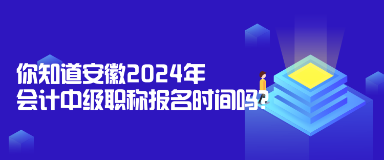 你知道安徽2024年會(huì)計(jì)中級(jí)職稱(chēng)報(bào)名時(shí)間嗎？