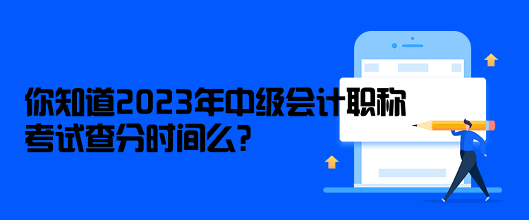 你知道2023年中級(jí)會(huì)計(jì)職稱(chēng)考試查分時(shí)間么？