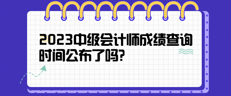 2023中級(jí)會(huì)計(jì)師成績(jī)查詢時(shí)間公布了嗎？