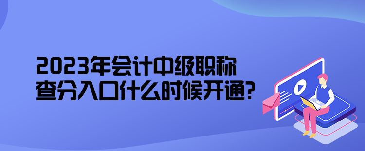 2023年會(huì)計(jì)中級(jí)職稱查分入口什么時(shí)候開通？