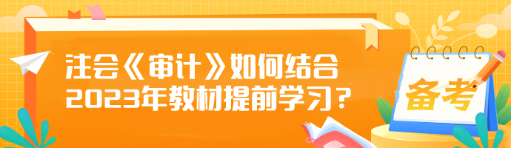 注會《審計》如何結(jié)合2023年教材提前學(xué)習(xí)？