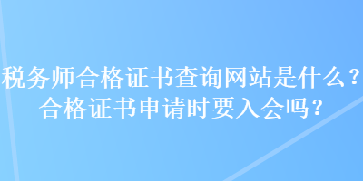 稅務(wù)師合格證書查詢網(wǎng)站是什么？合格證書申請時要入會嗎？