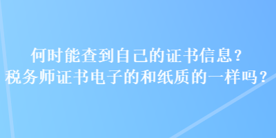 何時能查到自己的證書信息？稅務(wù)師證書電子的和紙質(zhì)的一樣嗎？