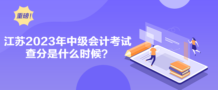 江蘇2023年中級會計考試查分是什么時候？