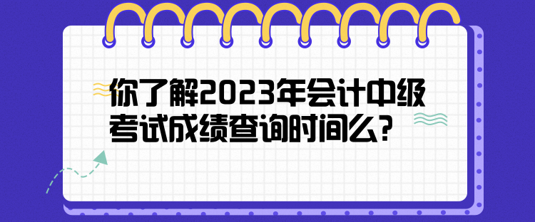 你了解2023年會(huì)計(jì)中級(jí)考試成績(jī)查詢時(shí)間么？