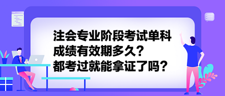 注會(huì)專業(yè)階段考試單科成績(jī)有效期多久？都考過就能拿證了嗎？