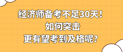 經(jīng)濟師備考不足30天！如何突擊更有望考到及格呢？