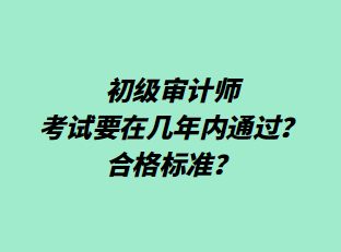 初級審計(jì)師考試要在幾年內(nèi)通過？合格標(biāo)準(zhǔn)？