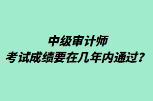 中級審計師考試成績要在幾年內(nèi)通過？