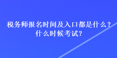 稅務師報名時間及入口都是什么？什么時候考試？