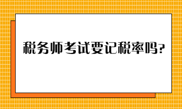 稅務(wù)師考試要記稅率嗎？