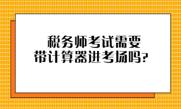 稅務師考試需要帶計算器進考場嗎？