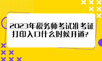 2023年稅務(wù)師考試準(zhǔn)考證打印入口什么時(shí)候開通？