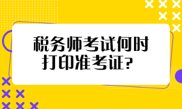 稅務(wù)師考試何時打印準(zhǔn)考證？