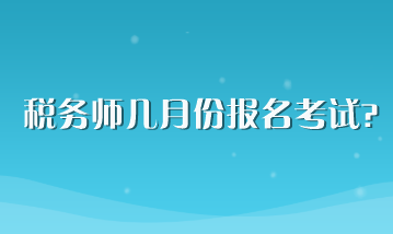 稅務(wù)師幾月份報名考試？