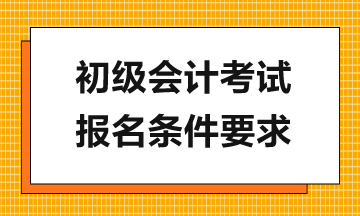 報考2024年初級會計考試需滿足哪些要求？