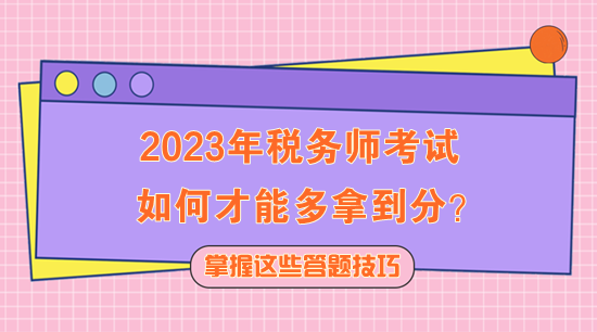 2023年稅務師考試如何多拿到分？快記住這些答題技巧！