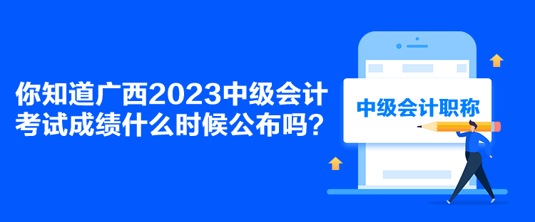 你知道廣西2023中級(jí)會(huì)計(jì)考試成績(jī)什么時(shí)候公布嗎？