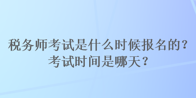 稅務(wù)師考試是什么時(shí)候報(bào)名的？考試時(shí)間是哪天？