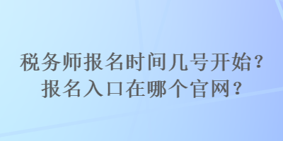 稅務(wù)師報(bào)名時(shí)間幾號(hào)開始？報(bào)名入口在哪個(gè)官網(wǎng)？